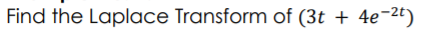 Find the Laplace Transform of (3t + 4e-2t)
