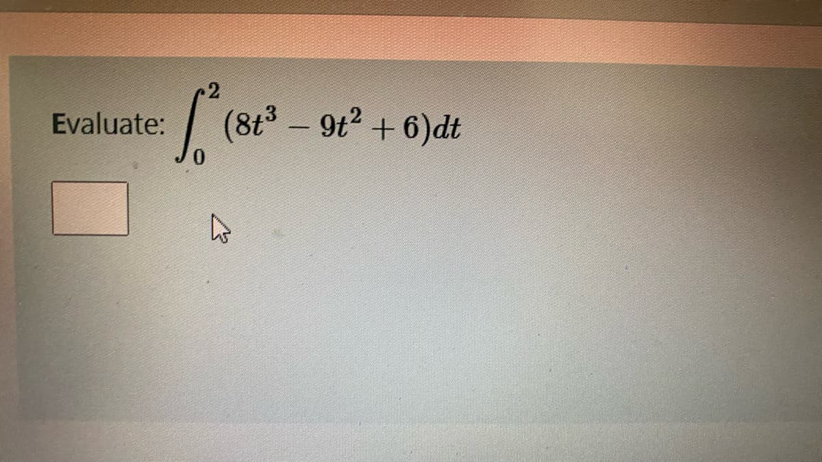 2
| (8t - 9t2 + 6)dt
Evaluate:
