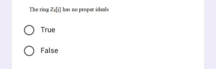 The ring Zs[i] has no proper ideals
True
False
