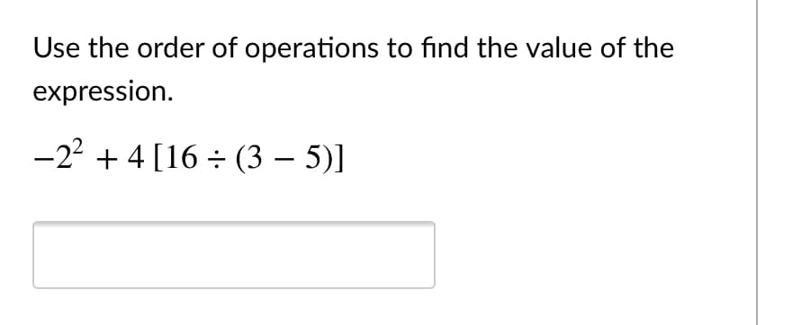 Use the order of operations to find the value of the
expression.
-22 + 4 [16 ÷ (3 – 5)]
