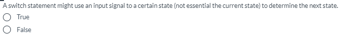 A switch statement might use an input signal to a certain state (not essential the current state) to determine the next state.
O True
O False
