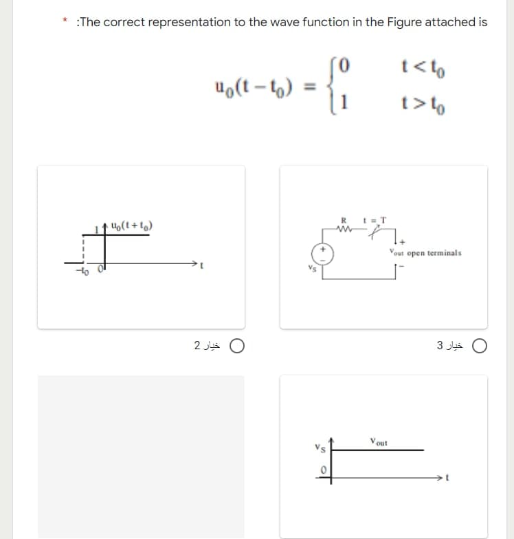 * :The correct representation to the wave function in the Figure attached is
uo(t-to)
- {
t<to
t> to
U₂(t+to)
Vout open terminals
خیار 2
R t = T
Vout
خیار 3