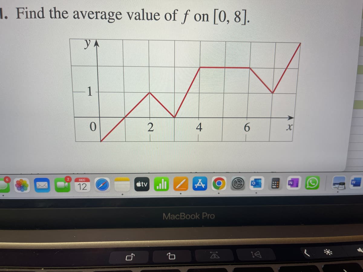 1. Find the average value of f on [0, 8].
YA
1
DEC
12
0
2
4
tv A
MacBook Pro
T
6
14
X