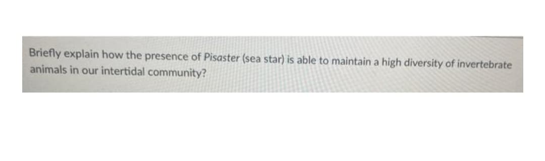 Briefly explain how the presence of Pisaster (sea star) is able to maintain a high diversity of invertebrate
animals in our intertidal community?
