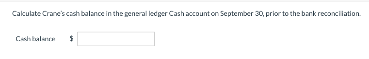 Calculate Crane's cash balance in the general ledger Cash account on September 30, prior to the bank reconciliation.
Cash balance
$