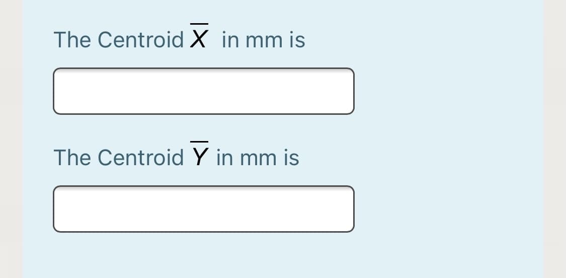 The Centroid X in mm is
The Centroid Y in mm is
