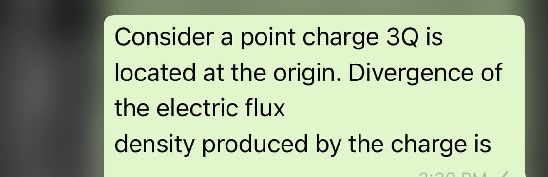 Consider a point charge 3Q is
located at the origin. Divergence of
the electric flux
density produced by the charge is
