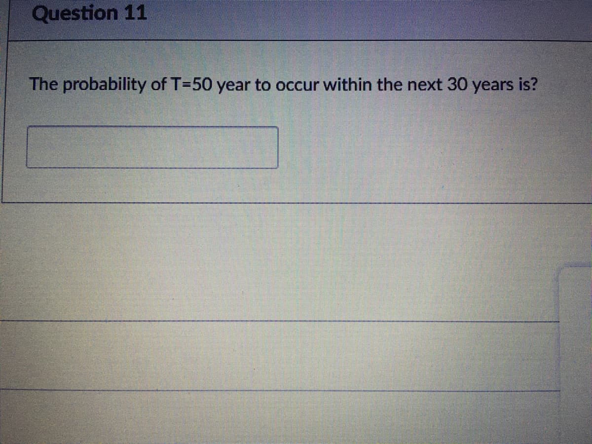 Question 11
The probability of T=50 year to occur within the next 30 years is?
