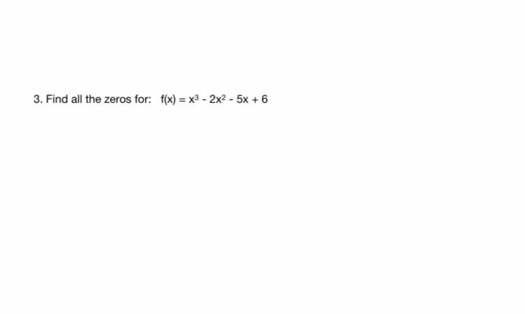 3. Find all the zeros for: f(x) = x3 - 2x2 - 5x + 6
