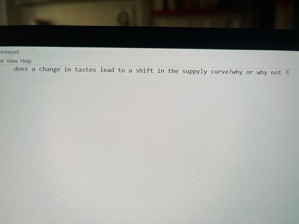 Notepad
at View Help
does a change in tastes lead to a shift in the suppyly curve?why or why not ?
