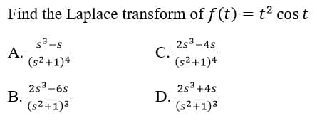 Find the Laplace transform of f (t) = t2 cos t
53-s
А.
(s2+1)4
2s3-4s
С.
(s2 +1)4
2s3-6s
B.
2s3 +4s
D.
(s2+1)3
(s2+1)3
