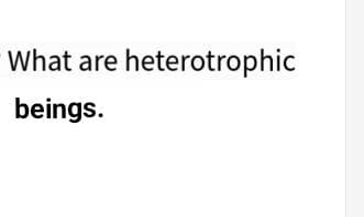What are heterotrophic
beings.
