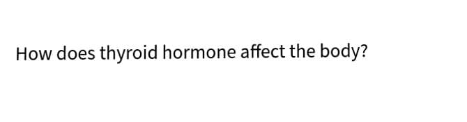 How does thyroid hormone affect the body?
