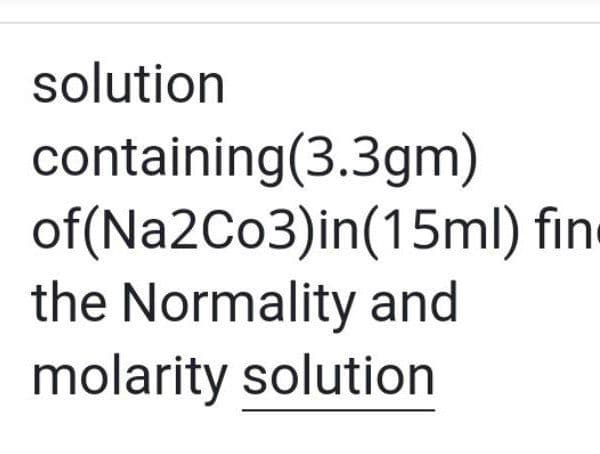 solution
containing(3.3gm)
of(Na2Co3)in(15ml) fin
the Normality and
molarity solution
