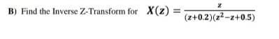 z
B) Find the Inverse Z-Transform for X(z) = (z+0.2) (z²-z+0.5)