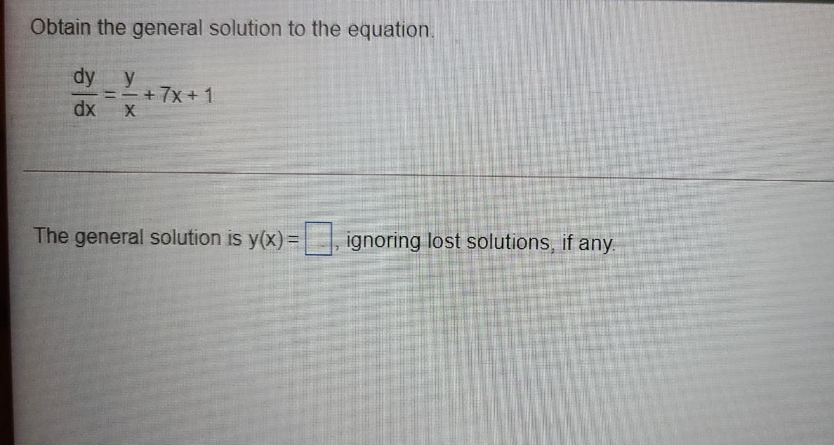 Obtain the general solution to the equation.
dy y
三-+7x+ 1
dx
X.
The general solution is y(x) =
ignoring lost solutions, if any.
