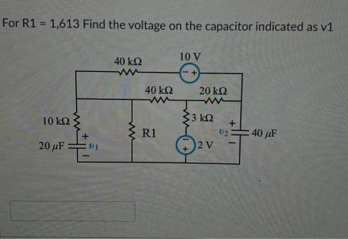 For R1 = 1,613 Find the voltage on the capacitor indicated as v1
%3D
10 V
40 kQ
40 kQ
20 k2
10 k2
33 k2
02 40 µF
2 V
R1
20 µF 01
