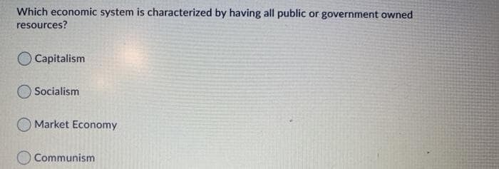 Which economic system is characterized by having all public or government owned
resources?
O Capitalism
Socialism
Market Economy
O Communism
