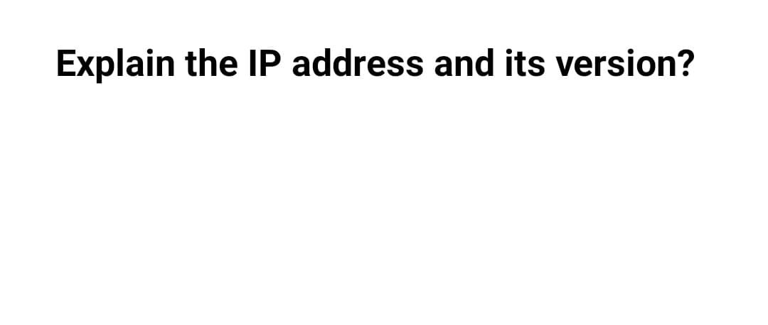 Explain the IP address and its version?