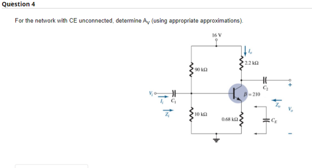 Question 4
For the network with CE unconnected, determine Av (using appropriate approximations).
Z
90 kQ
10 k
16 V
0.68 ΚΩ
2.2 ΚΩ
HH
C₂
B-210