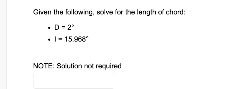 Given the following, solve for the length of chord:
• D = 2°
I= 15.968°
NOTE: Solution not required