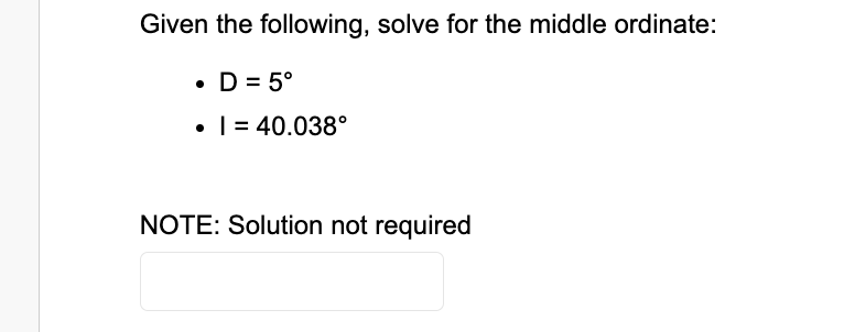 Given the following, solve for the middle ordinate:
• D = 5°
. | 40.038°
NOTE: Solution not required