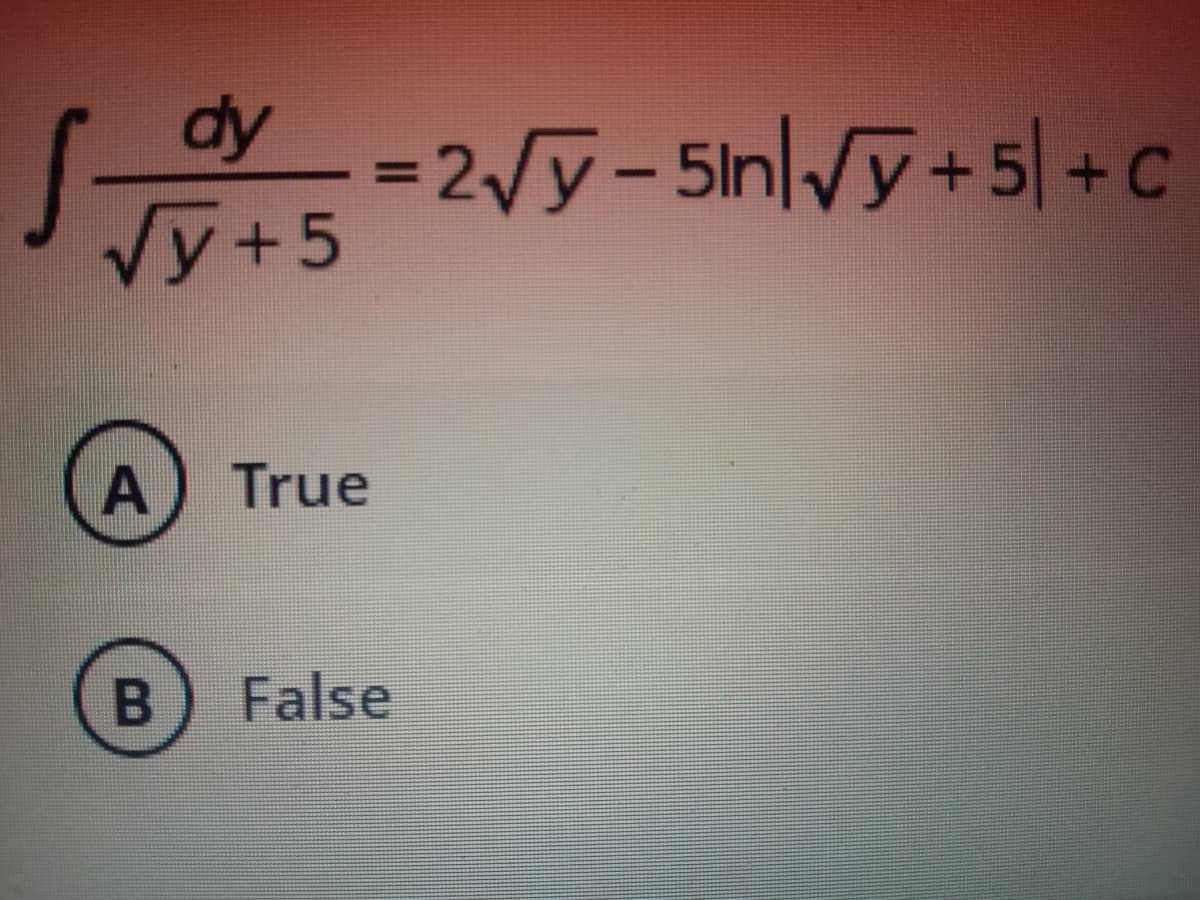 dy
S-
=2Vy-5lnlVy+5| + C
Vy+5
True
False
