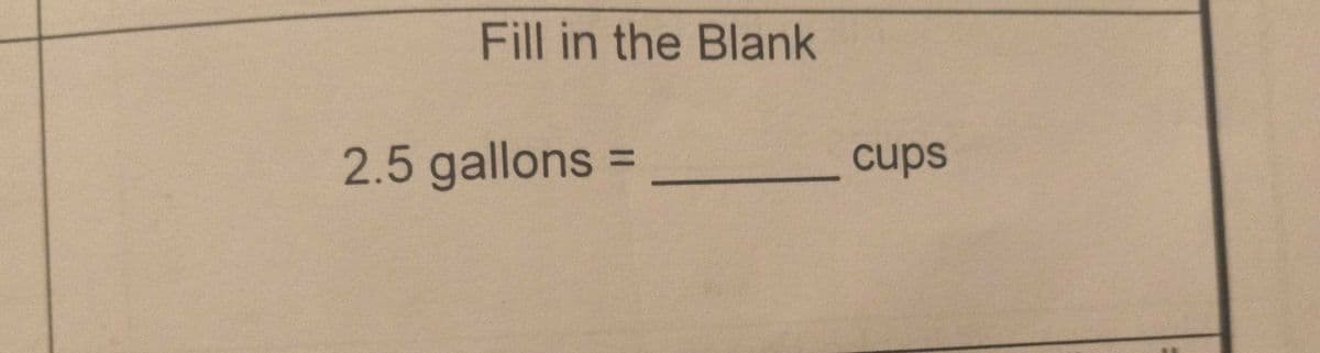 Fill in the Blank
2.5 gallons =
cups
%3D
