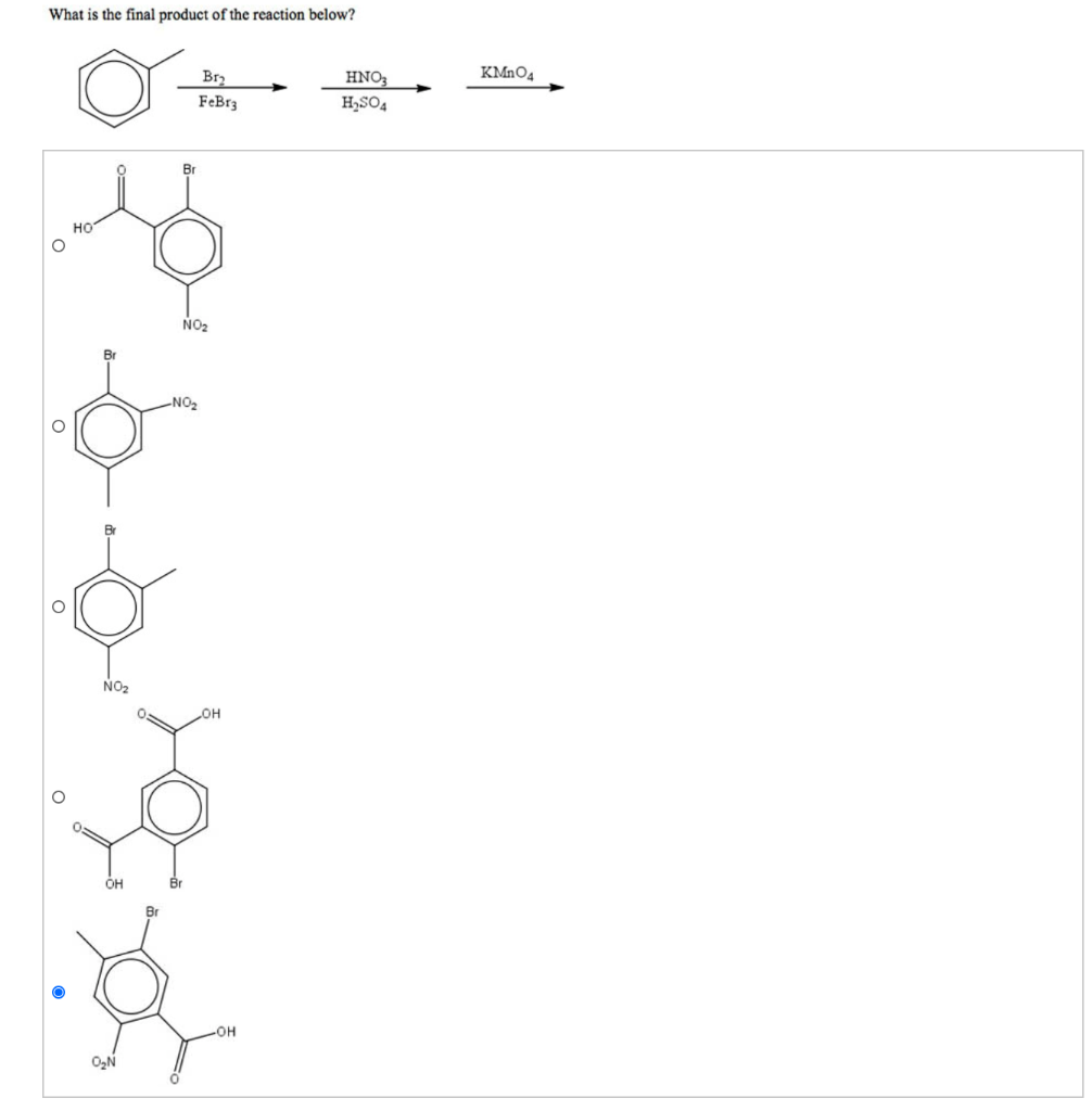 What is the final product of the reaction below?
Br2
HNO3
KM2O4
FeBr3
H,SO4
Br
но
NO2
Br
-NO2
NO2
Он
Br
Br
-HO-
O2N
