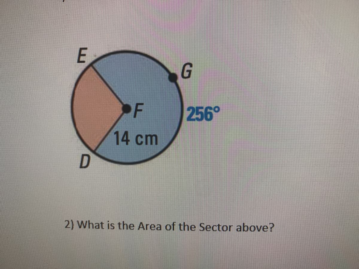 F
256°
14 cm
2) What is the Area of the Sector above?
