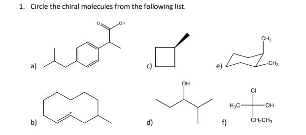 1. Circle the chiral molecules from the following list.
CH3
not I t
-CH3
c)
e)
4.t
H3C
f)
a)
b)
∞
OH
d)
OH
CI
OH
CH₂CH3