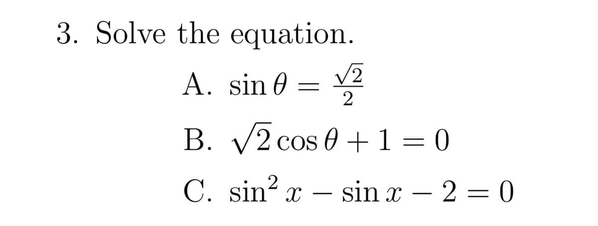 3. Solve the equation.
A. sin 0 = Y2
B. V2 cos 0+1= 0
C. sin? x – sin x – 2 = 0
