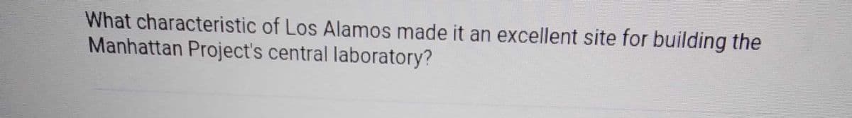 What characteristic of Los Alamos made it an excellent site for building the
Manhattan Project's central laboratory?
