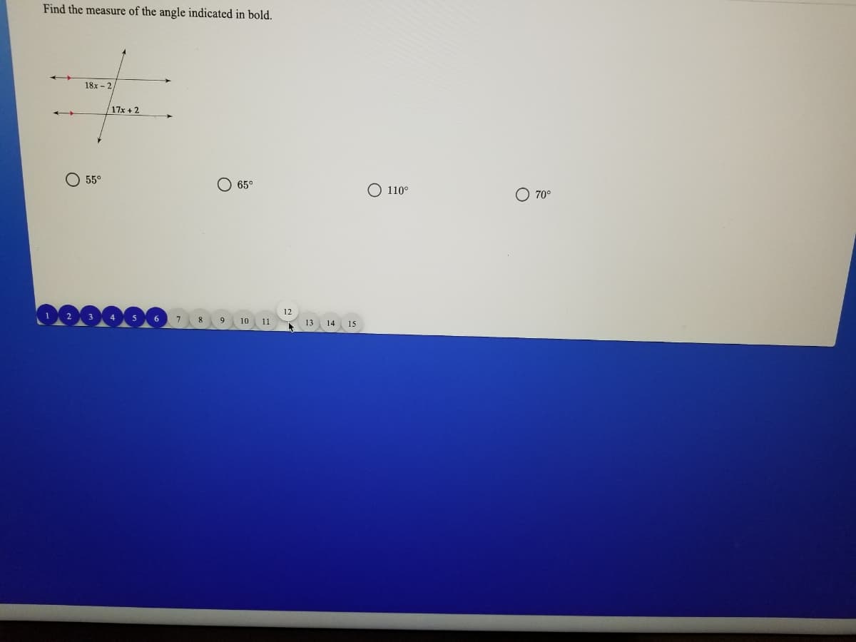 Find the measure of the angle indicated in bold.
18x - 2
17x + 2
O 55°
65°
O 110°
O 70°
12
7
10
11
13
14
15
