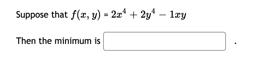 4
Suppose that f(x, y) = 2x² + 2y¹ − 1xy
Then the minimum is