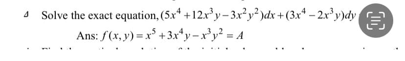 4
Solve the exact equation, (5x4 +12x³y - 3x²y²)dx + (3x² − 2x³y)dy €
Ans: f(x, y) = x5 +3x+y=x³y² = A
00