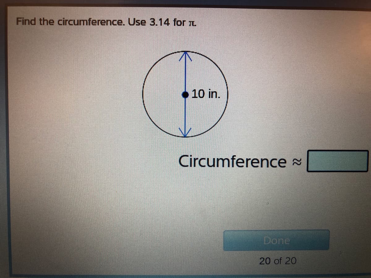 Find the circumference. Use 3.14 for r
10 in.
Circumference =
Done
20 of 20
