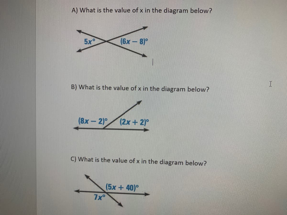 A) What is the value of x in the diagram below?
5x°
(6х — 8)°
B) What is the value of x in the diagram below?
(8х— 2)°
(2x+ 2)°
C) What is the value of x in the diagram below?
(5x+ 40)°
7x°
