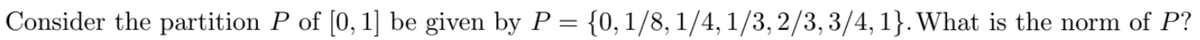 Consider the partition P of [0, 1] be given by P = {0, 1/8, 1/4, 1/3, 2/3, 3/4, 1}. What is the norm of P?