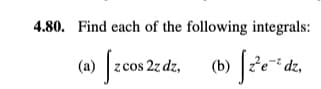 4.80. Find each of the following integrals:
(a) [zcos 2z dz, (b) [2²e²² dz,