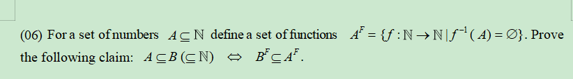 (06) For a set ofnumbers ACN define a set of functions A = {f :N→N[f*(A) =Ø}. Prove
the following claim: ACB (CN) - B°CA*.
