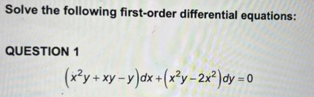 Solve the following first-order differential equations:
QUESTION 1
(x²y + xy-y)dx + (x²y-2x²) dy = 0