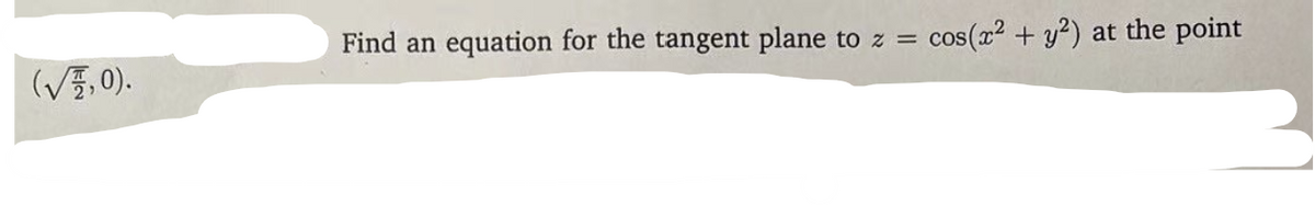 Find an equation for the tangent plane
cos(x2 + y?)
at the point
to z =
(VF,0).
