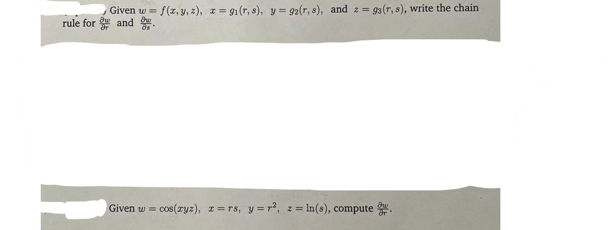 Given w =
dw
ar
= f(x, y, z), x = 91(r, s), y = 92(r, s), and z = g3(r, s), write the chain
rule for and 5.
Given w =
cos(ryz), a = rs, y = r2, z = ln(s), compute .
