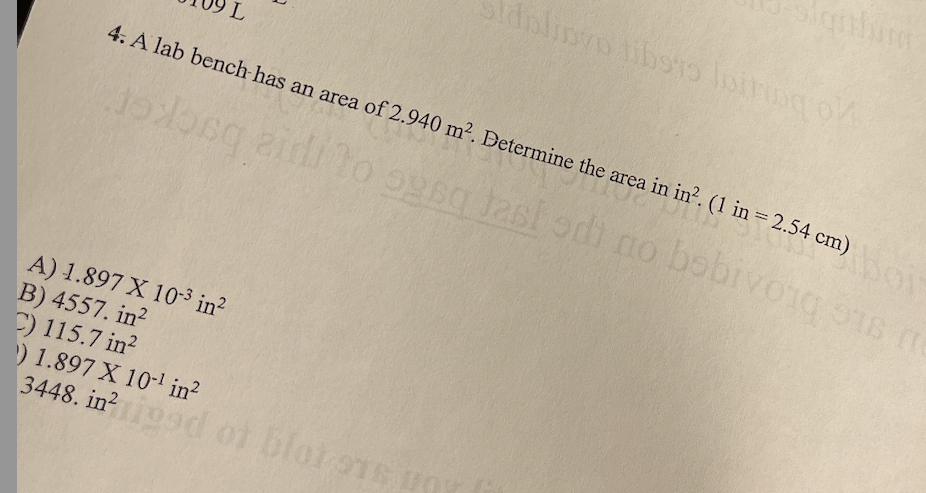 L
A) 1.897 X 10-³ in²
B) 4557. in2
C) 115.7 in²
) 1.897 X 10-¹ in²
3448. in2
4. A lab bench has an area of 2.940 m². Determine the area in in². (1 in = 2.54 cm)
tolong aid to
sq fasi di no bobivorous
dalinyo tibsto loiring of
blot ois un
Joi
m