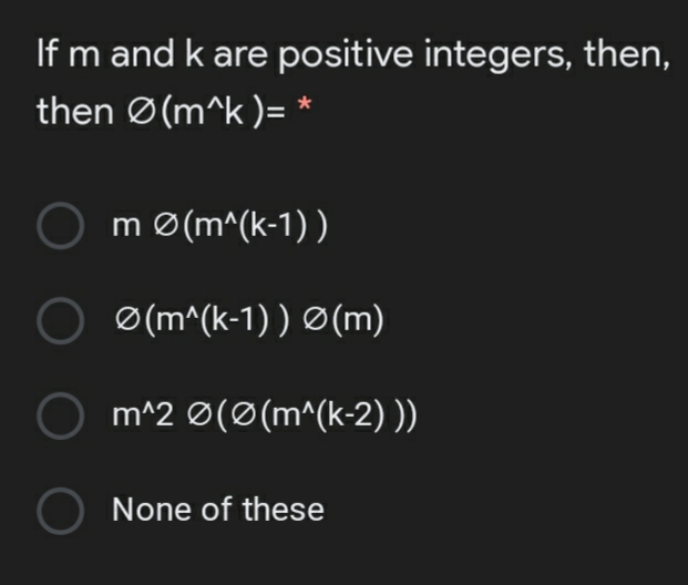 If m and k are positive integers, then,
then Ø(m^k )= *
m Ø(m^(k-1) )
Ø(m^(k-1) ) Ø(m)
m^2 Ø(Ø(m^(k-2) ))
None of these
