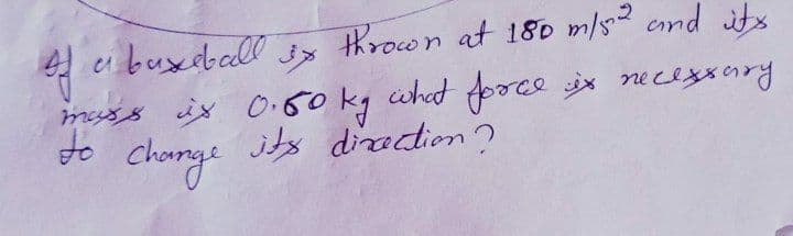 thrown at 180 m/s cnd its
eu buxeball
msss is O.60 kg ühat Arce x neces*ary
to charge jts diiaction?
chonge
its diradion?
