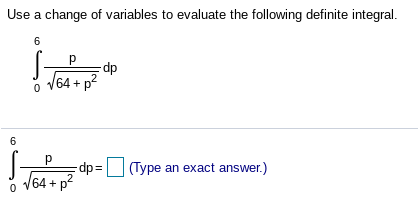 Use a change of variables to evaluate the following definite integral.
6
p
dp
64 + p
6
dp= (Type an exact answer.)
64+
