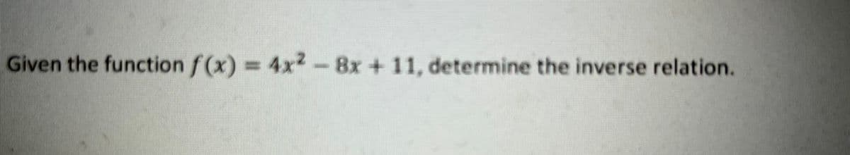 Given the function /(x) = 4x² − 8x + 11, determine the inverse relation.