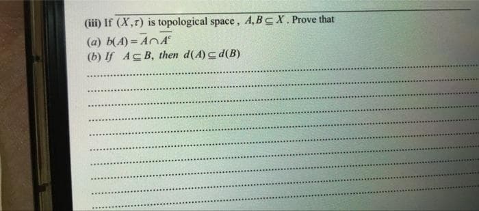 (iii) If (X,r) is topological space, A,BCX. Prove that
(a) b(A)=AA
(b) If ACB, then d(A) <d(B)